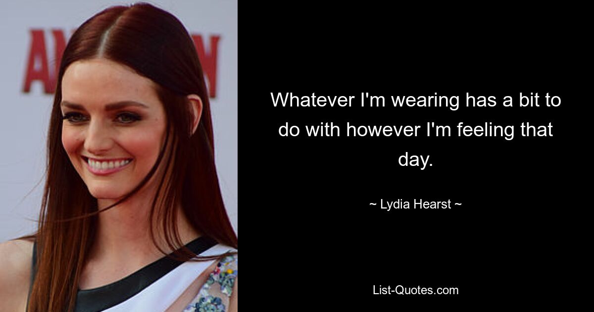 Whatever I'm wearing has a bit to do with however I'm feeling that day. — © Lydia Hearst