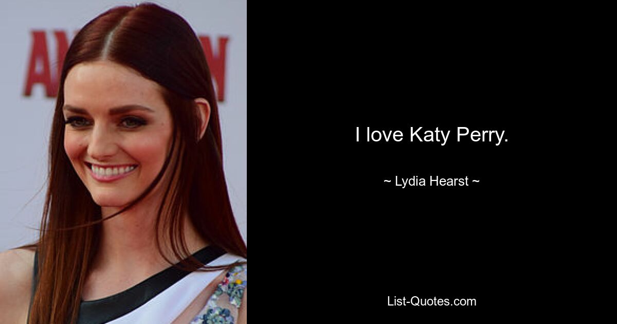 I love Katy Perry. — © Lydia Hearst