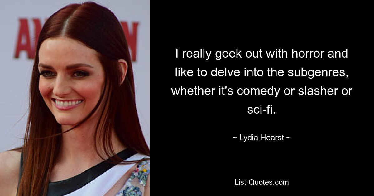 I really geek out with horror and like to delve into the subgenres, whether it's comedy or slasher or sci-fi. — © Lydia Hearst