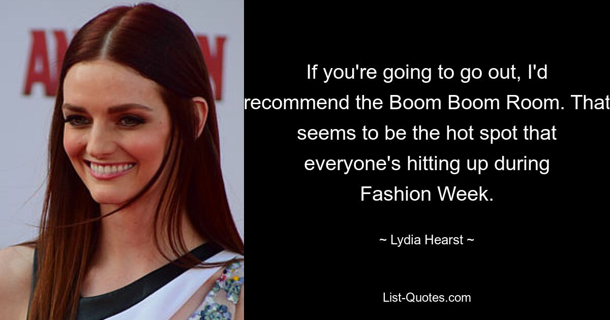 If you're going to go out, I'd recommend the Boom Boom Room. That seems to be the hot spot that everyone's hitting up during Fashion Week. — © Lydia Hearst