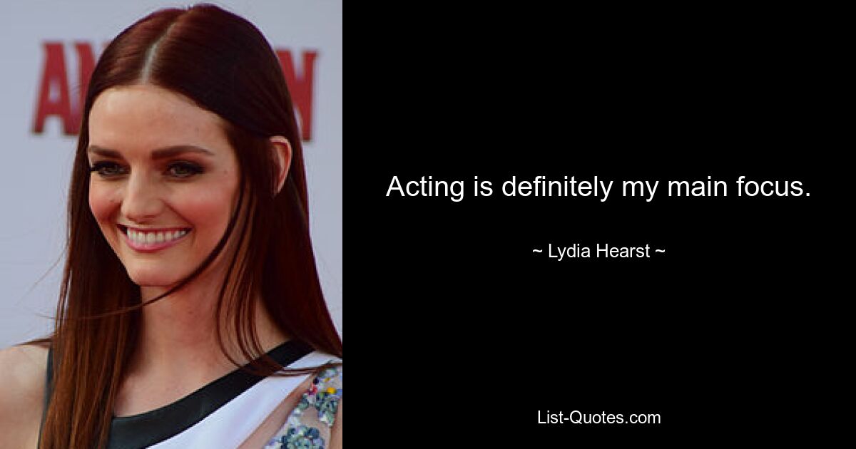 Acting is definitely my main focus. — © Lydia Hearst