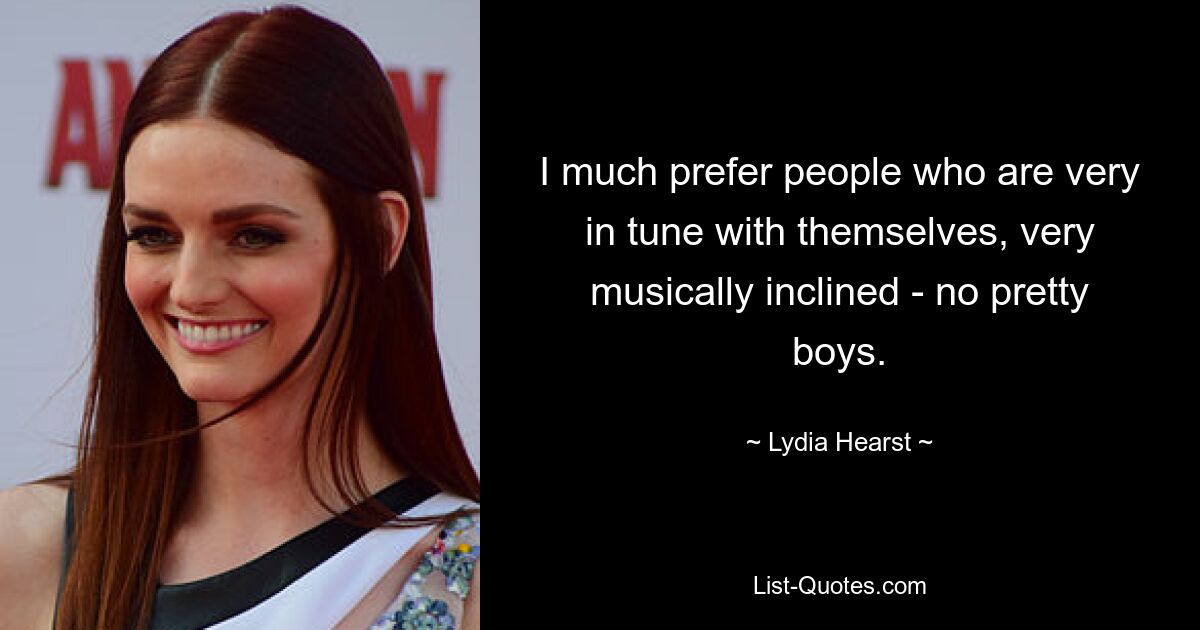 I much prefer people who are very in tune with themselves, very musically inclined - no pretty boys. — © Lydia Hearst