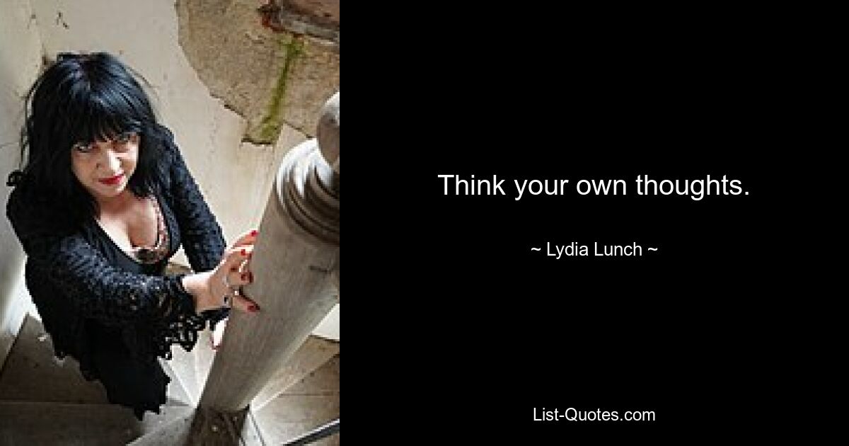 Think your own thoughts. — © Lydia Lunch