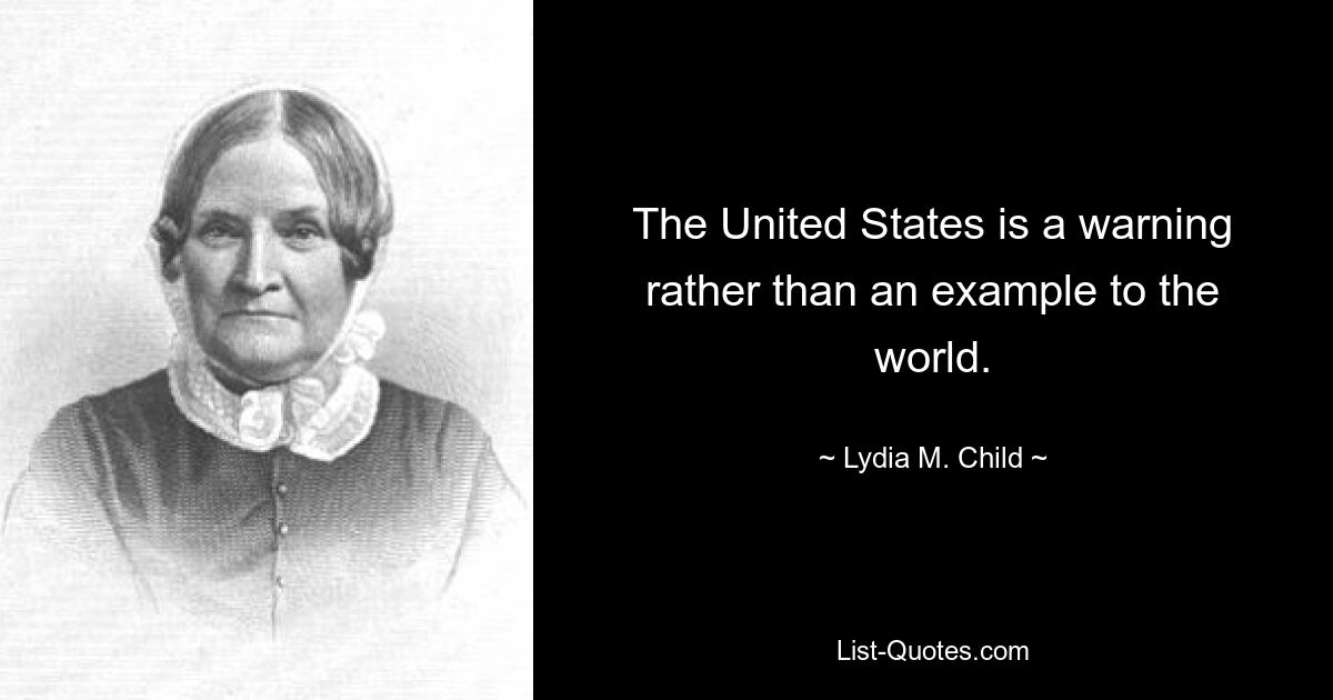 The United States is a warning rather than an example to the world. — © Lydia M. Child