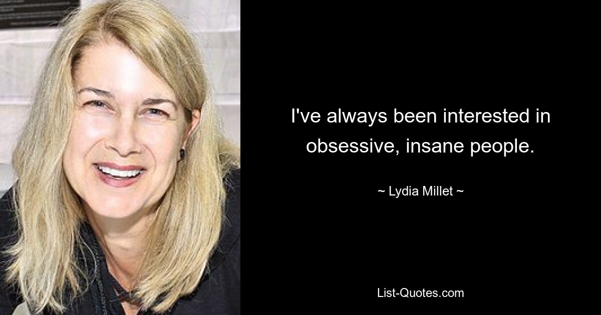 I've always been interested in obsessive, insane people. — © Lydia Millet