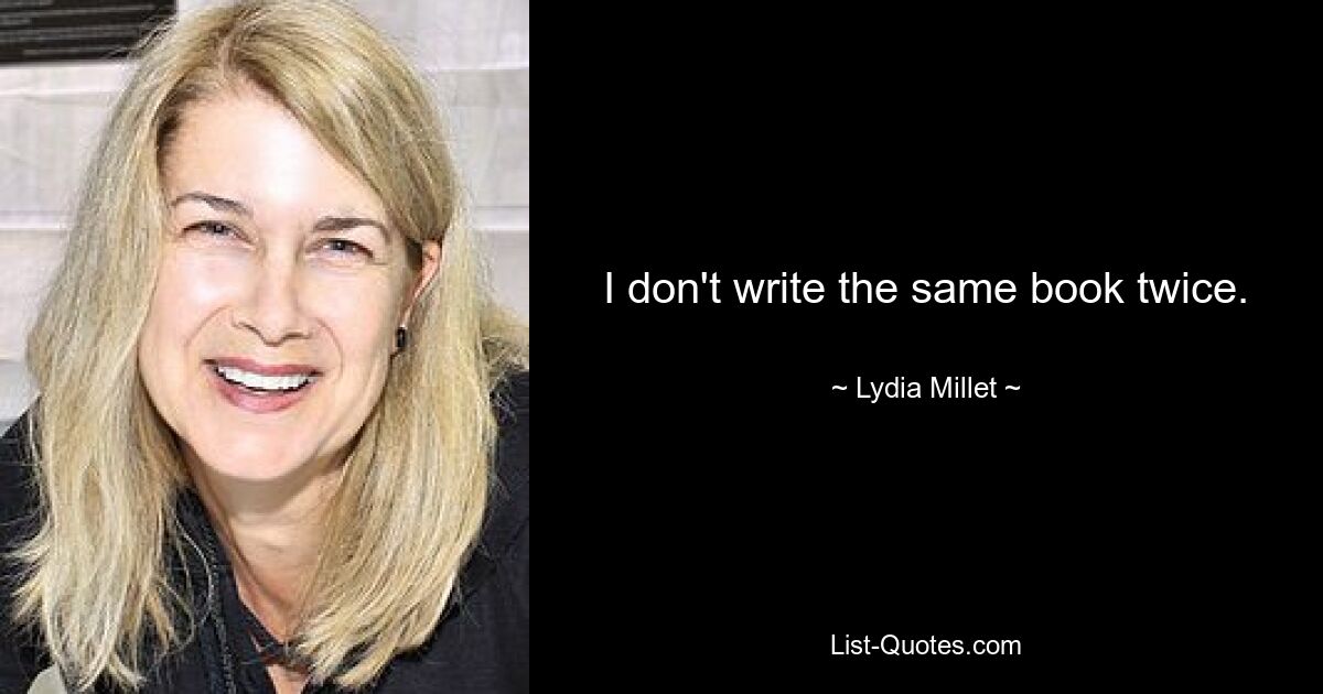 I don't write the same book twice. — © Lydia Millet