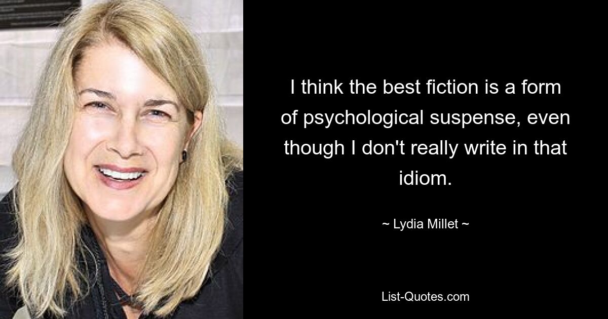 I think the best fiction is a form of psychological suspense, even though I don't really write in that idiom. — © Lydia Millet