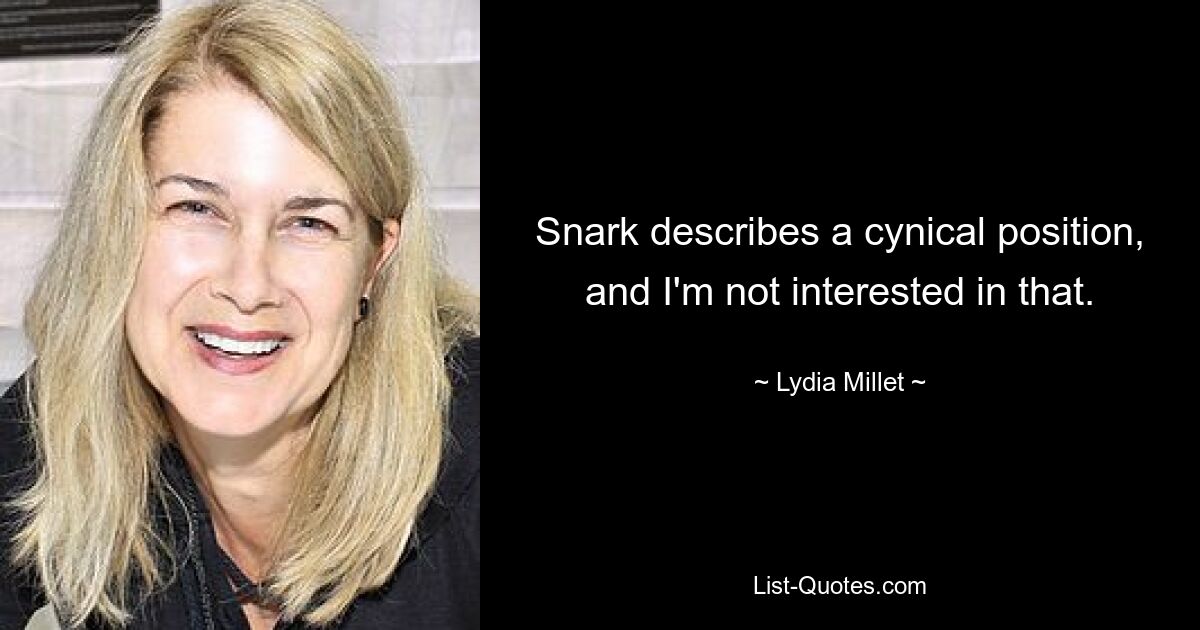 Snark describes a cynical position, and I'm not interested in that. — © Lydia Millet