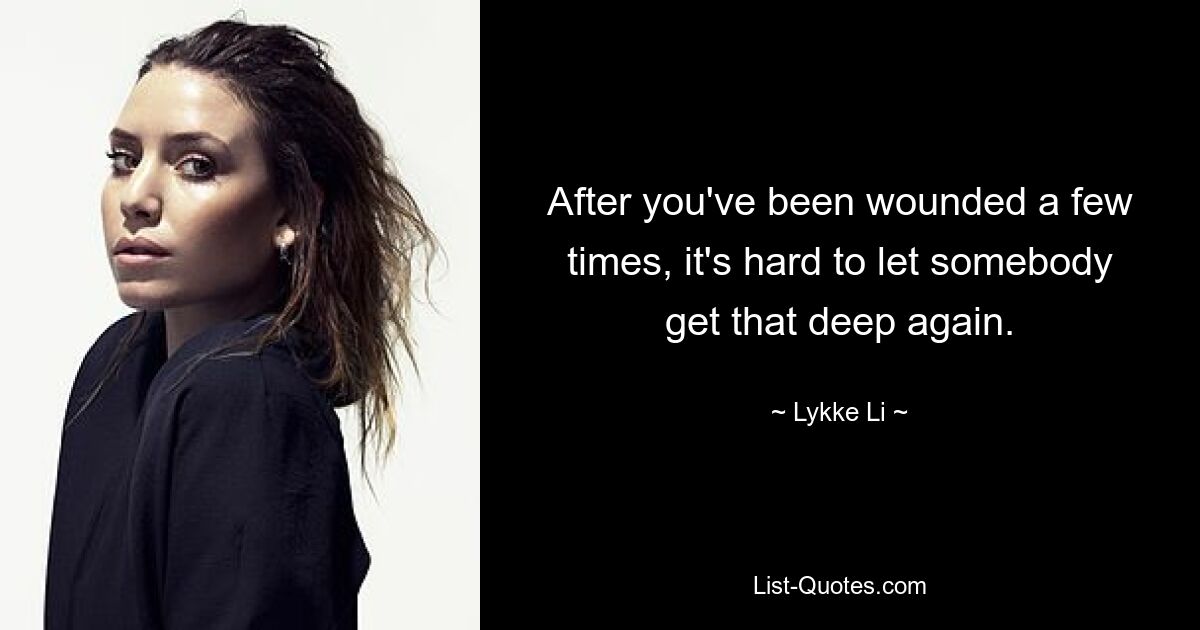 After you've been wounded a few times, it's hard to let somebody get that deep again. — © Lykke Li