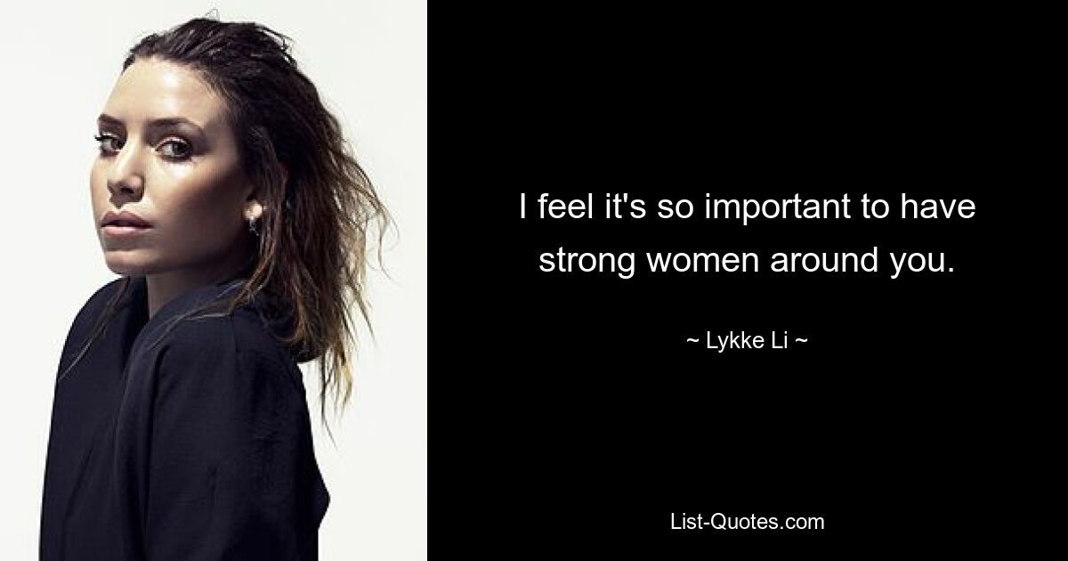 I feel it's so important to have strong women around you. — © Lykke Li