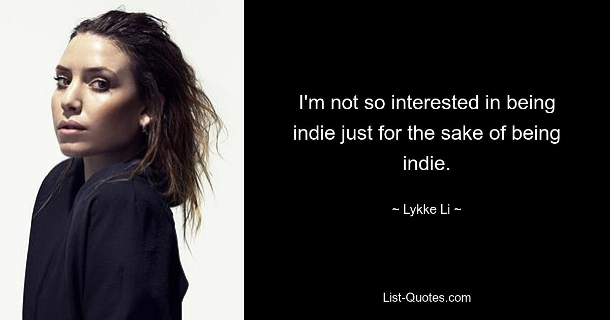 I'm not so interested in being indie just for the sake of being indie. — © Lykke Li