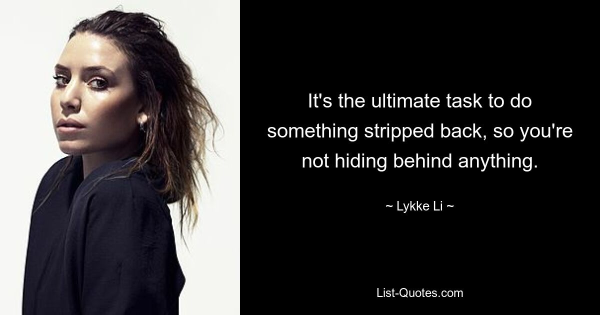 It's the ultimate task to do something stripped back, so you're not hiding behind anything. — © Lykke Li