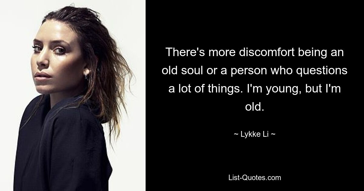 There's more discomfort being an old soul or a person who questions a lot of things. I'm young, but I'm old. — © Lykke Li