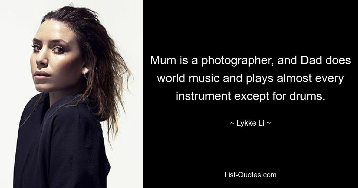 Mum is a photographer, and Dad does world music and plays almost every instrument except for drums. — © Lykke Li