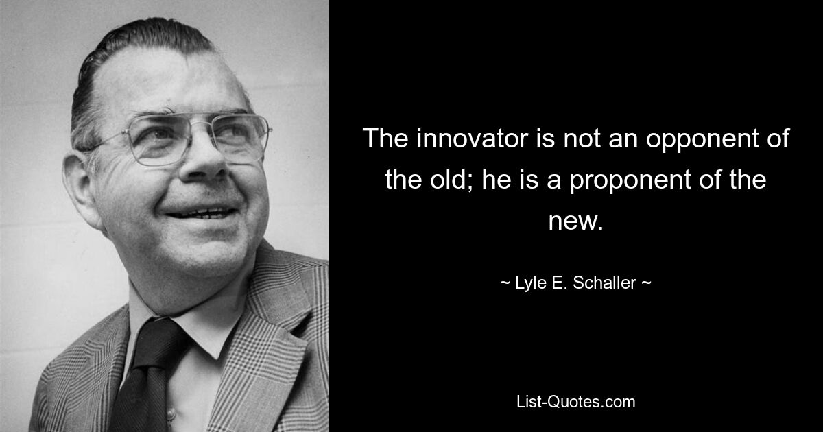 Новатор не является противником старого; он сторонник нового. — © Лайл Э. Шаллер 