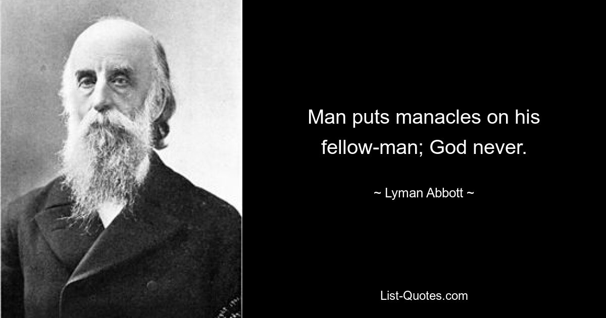 Man puts manacles on his fellow-man; God never. — © Lyman Abbott