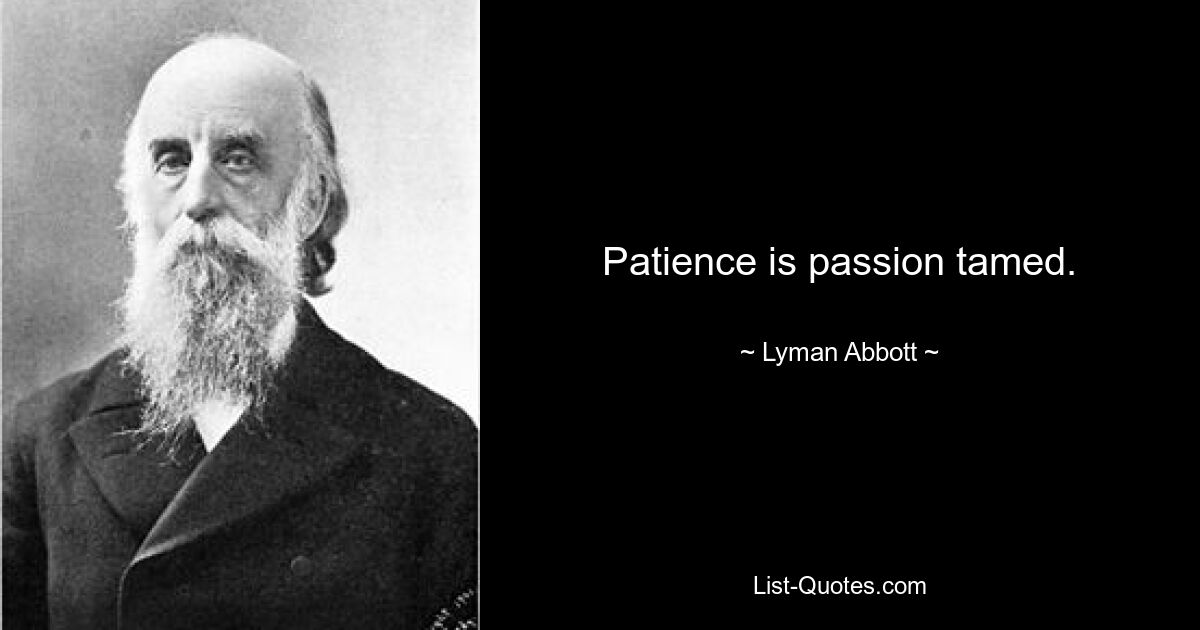 Patience is passion tamed. — © Lyman Abbott