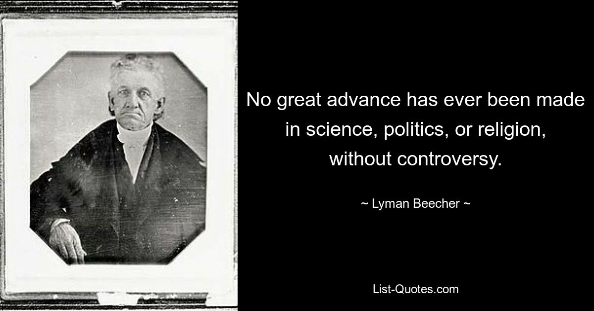 No great advance has ever been made in science, politics, or religion, without controversy. — © Lyman Beecher