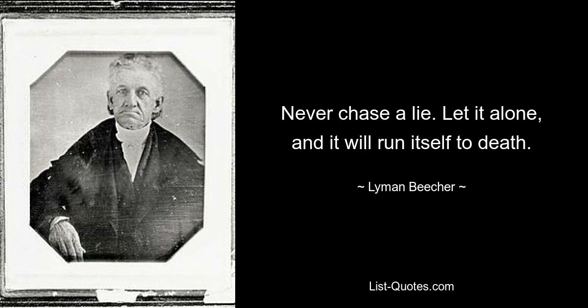 Никогда не гонитесь за ложью. Оставьте его в покое, и он загонит себя насмерть. — © Лайман Бичер