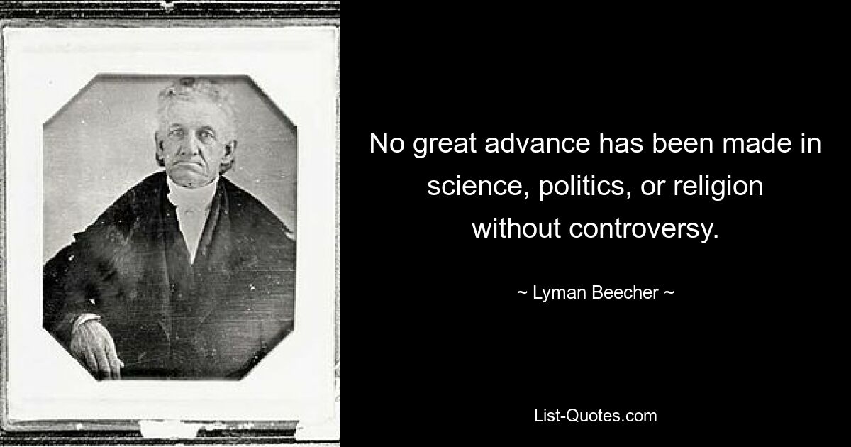 No great advance has been made in science, politics, or religion without controversy. — © Lyman Beecher