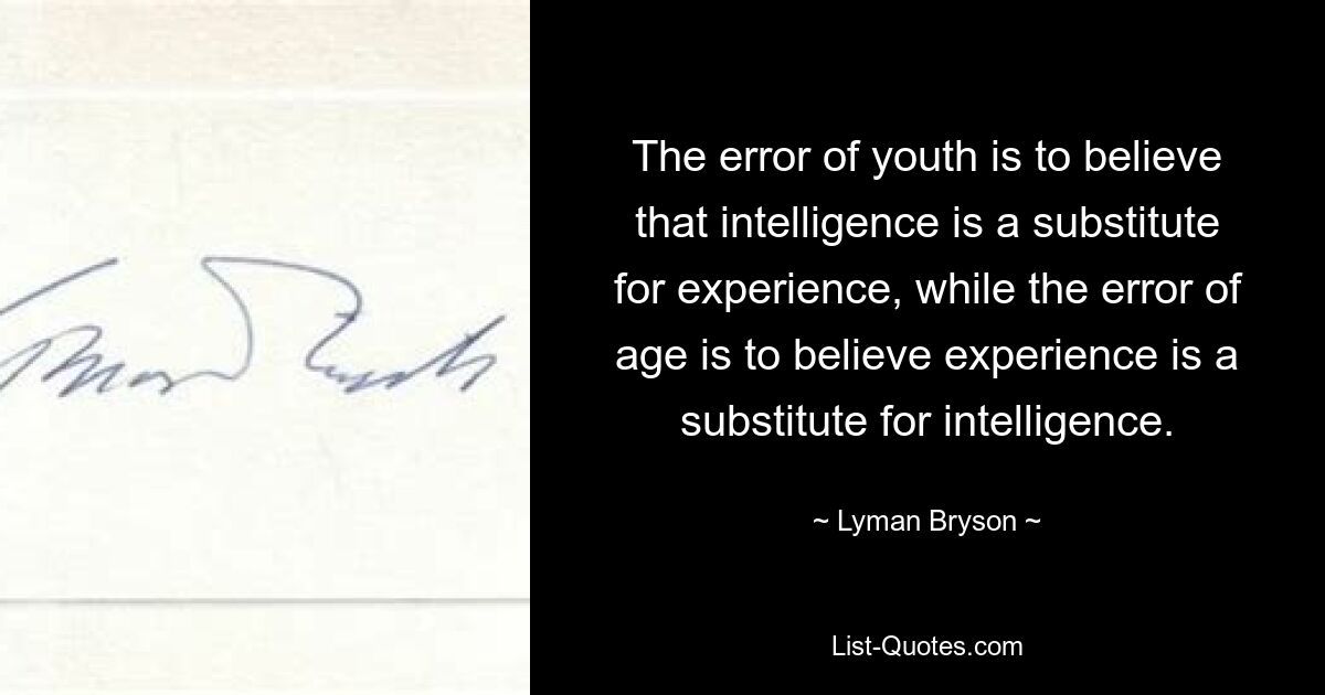 The error of youth is to believe that intelligence is a substitute for experience, while the error of age is to believe experience is a substitute for intelligence. — © Lyman Bryson