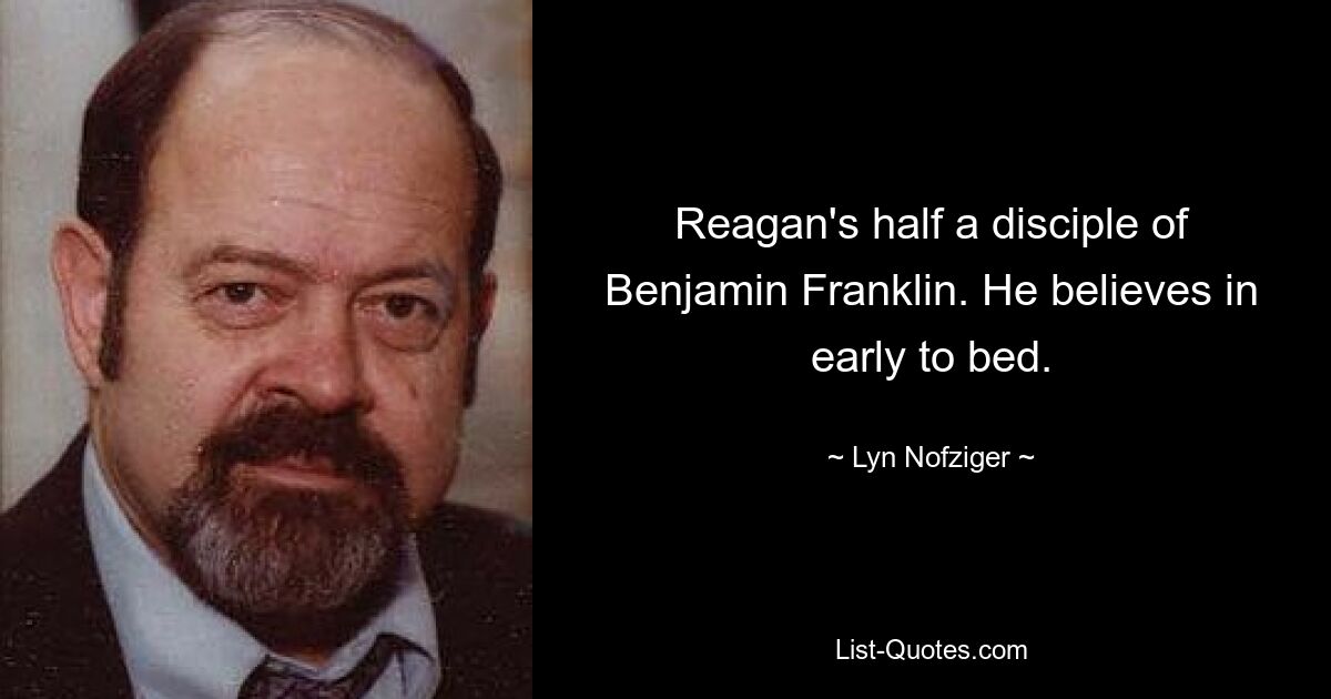 Reagan ist ein halber Schüler von Benjamin Franklin. Er glaubt daran, früh ins Bett zu gehen. — © Lyn Nofziger 