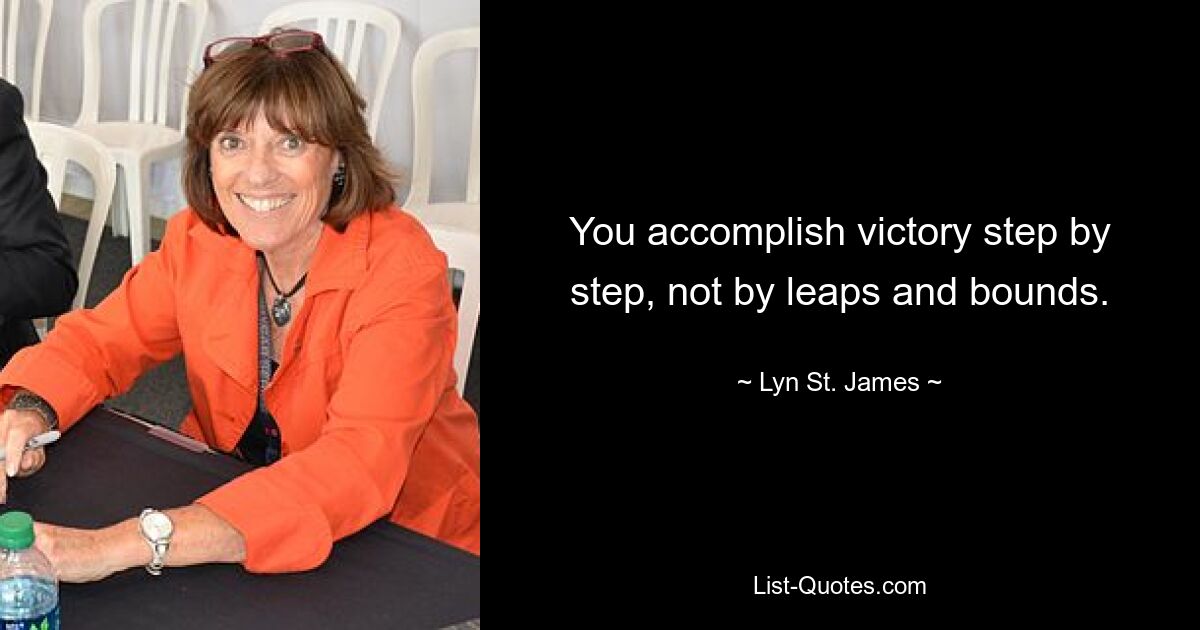 You accomplish victory step by step, not by leaps and bounds. — © Lyn St. James