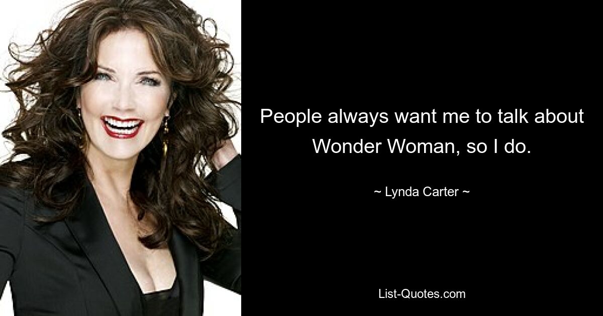 People always want me to talk about Wonder Woman, so I do. — © Lynda Carter