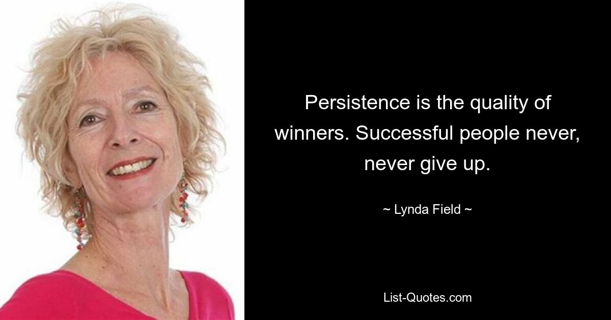 Persistence is the quality of winners. Successful people never, never give up. — © Lynda Field