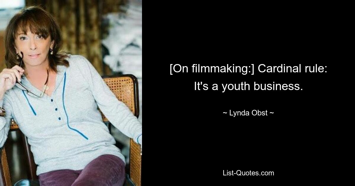 [On filmmaking:] Cardinal rule: It's a youth business. — © Lynda Obst