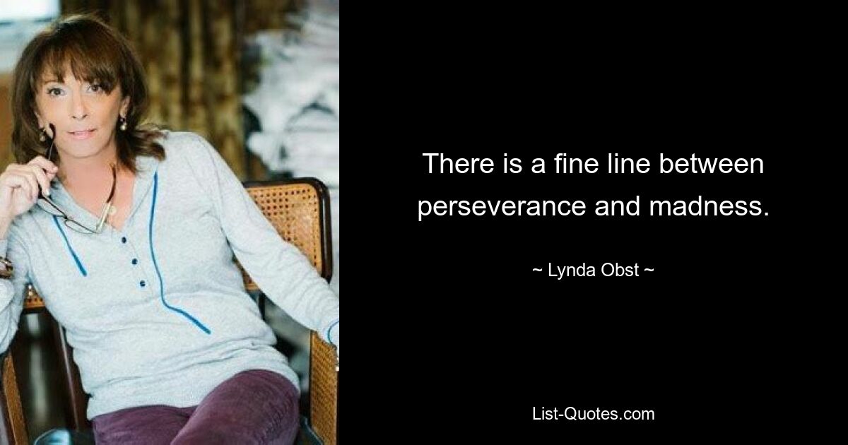 There is a fine line between perseverance and madness. — © Lynda Obst