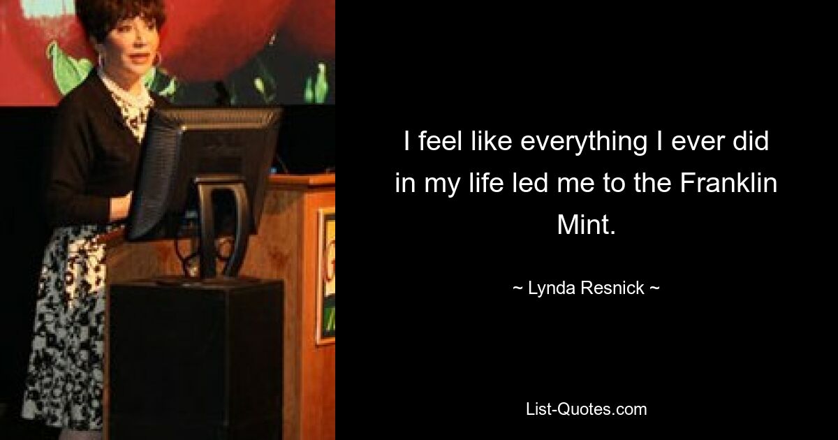 I feel like everything I ever did in my life led me to the Franklin Mint. — © Lynda Resnick