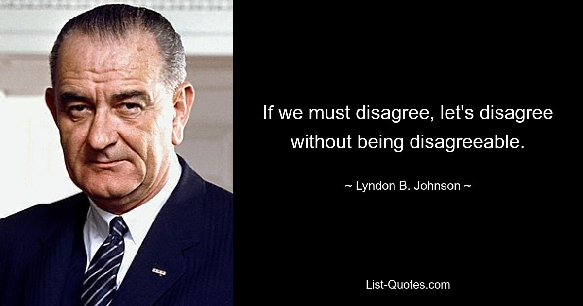 If we must disagree, let's disagree without being disagreeable. — © Lyndon B. Johnson