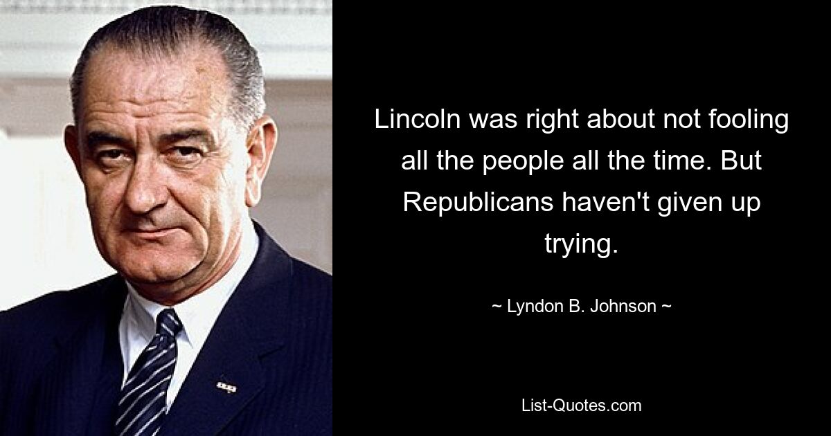 Lincoln was right about not fooling all the people all the time. But Republicans haven't given up trying. — © Lyndon B. Johnson