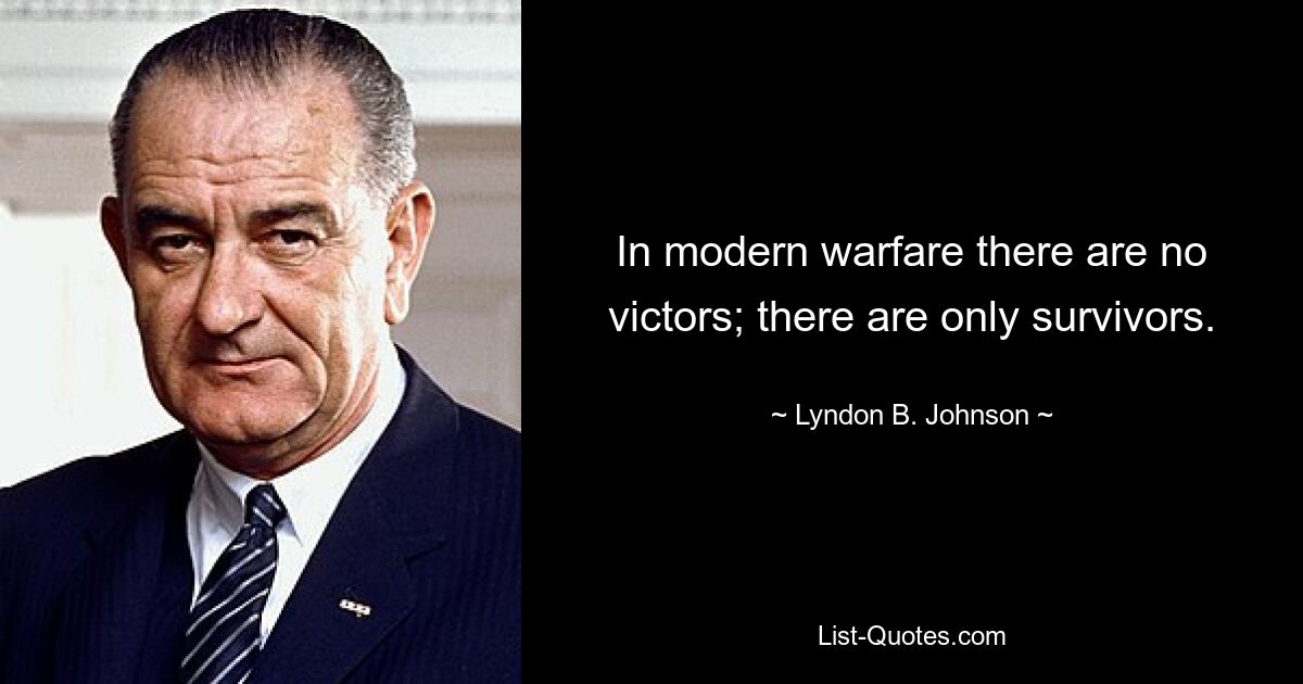 In modern warfare there are no victors; there are only survivors. — © Lyndon B. Johnson