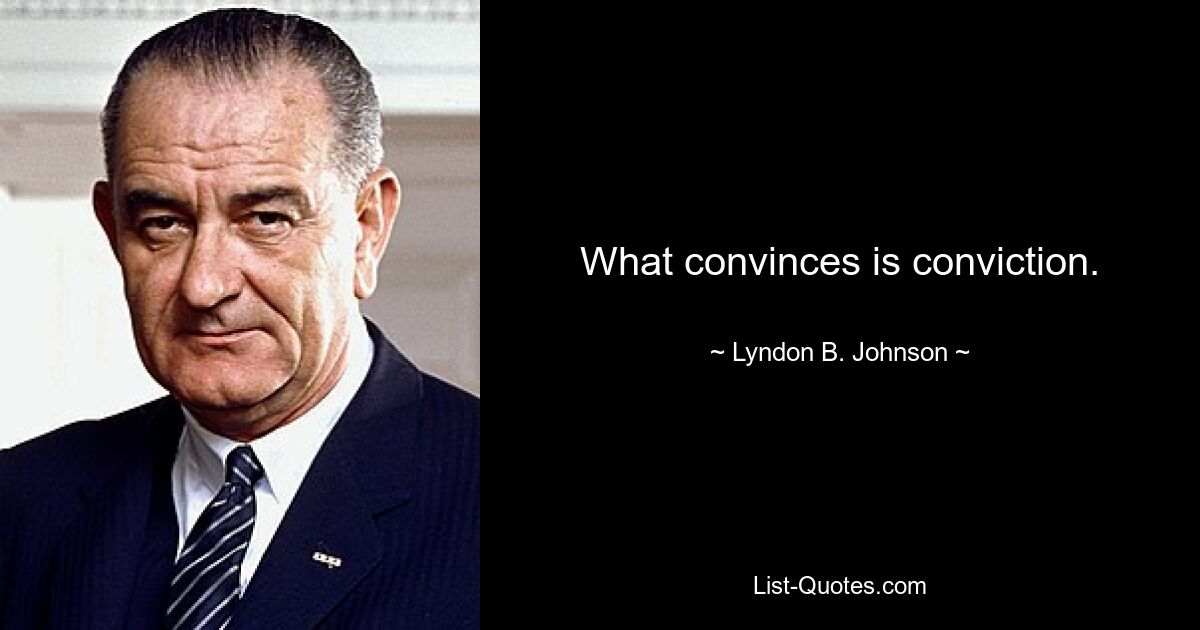 What convinces is conviction. — © Lyndon B. Johnson