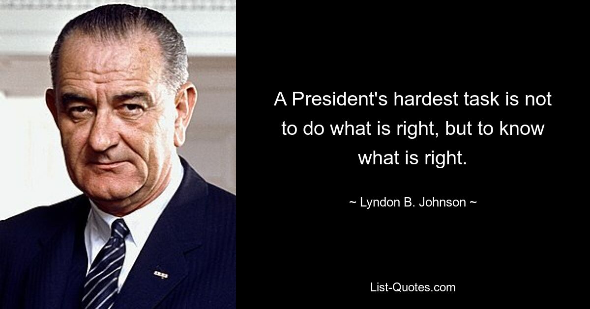 A President's hardest task is not to do what is right, but to know what is right. — © Lyndon B. Johnson