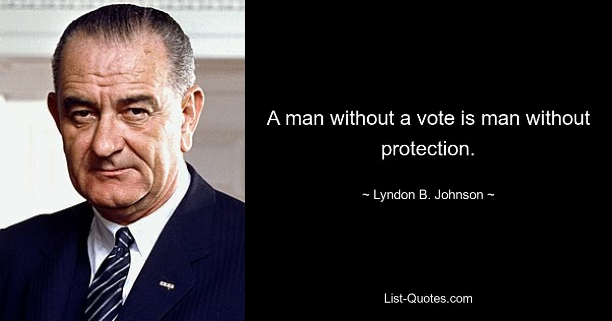 A man without a vote is man without protection. — © Lyndon B. Johnson