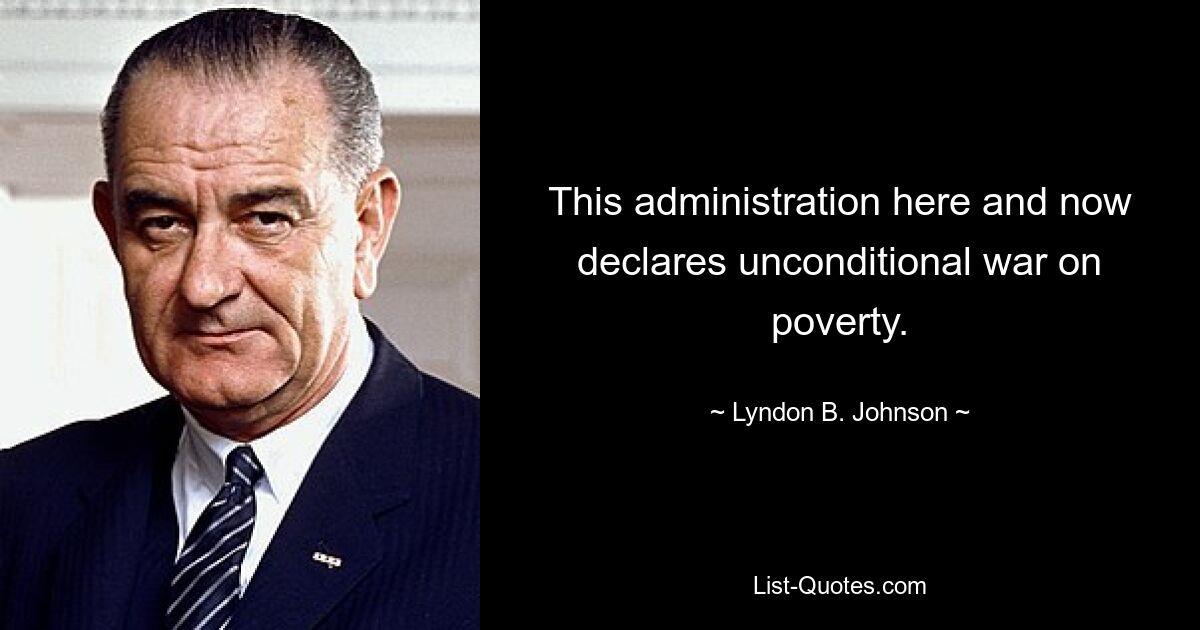 This administration here and now declares unconditional war on poverty. — © Lyndon B. Johnson