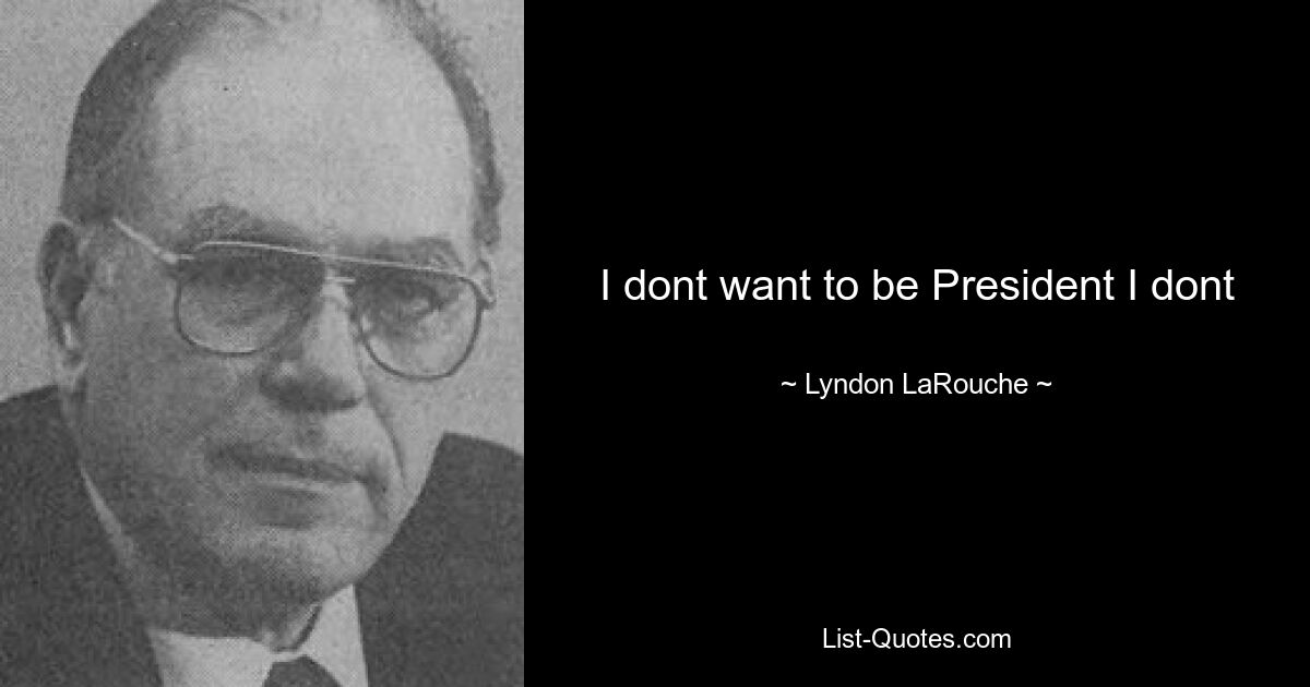 I dont want to be President I dont — © Lyndon LaRouche