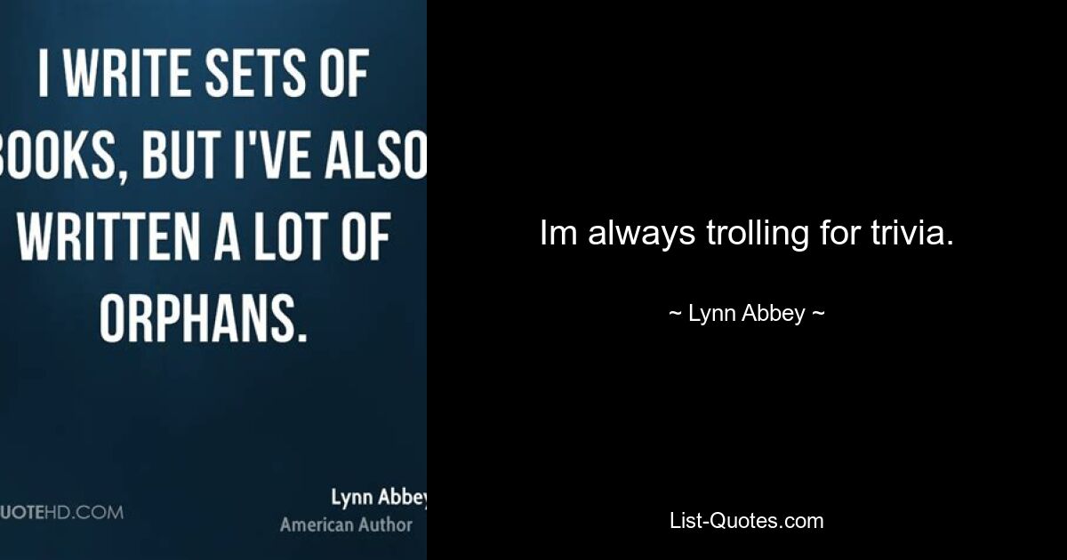 Im always trolling for trivia. — © Lynn Abbey