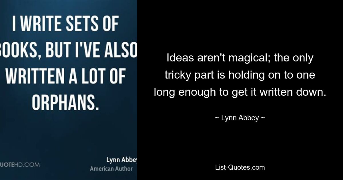 Ideas aren't magical; the only tricky part is holding on to one long enough to get it written down. — © Lynn Abbey