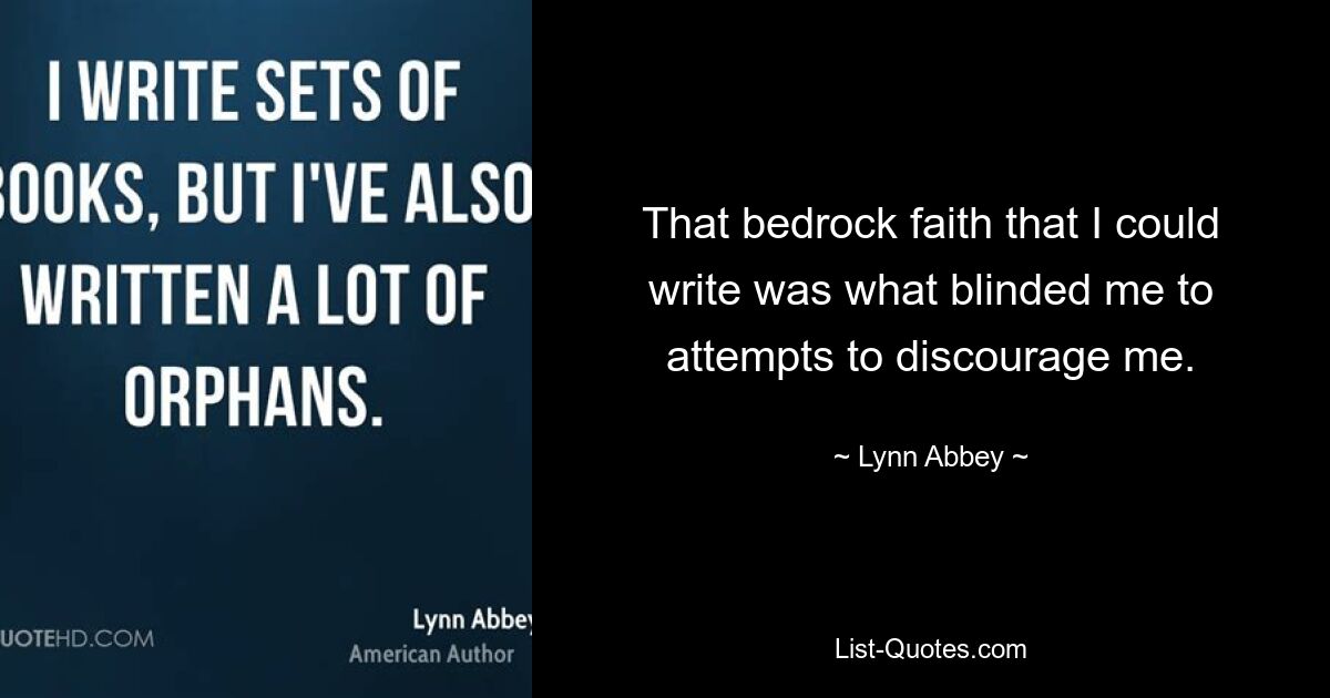 That bedrock faith that I could write was what blinded me to attempts to discourage me. — © Lynn Abbey