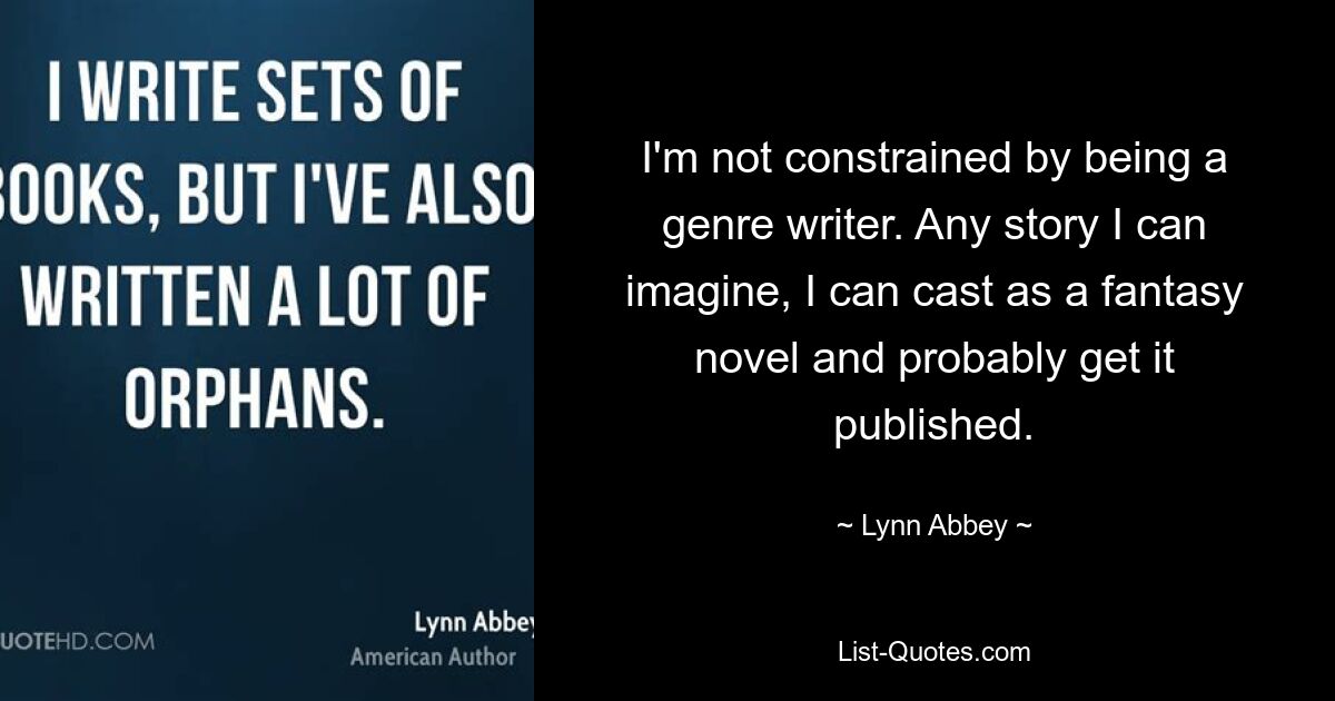 I'm not constrained by being a genre writer. Any story I can imagine, I can cast as a fantasy novel and probably get it published. — © Lynn Abbey