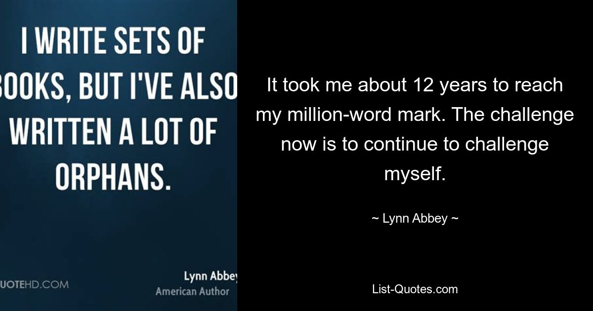 It took me about 12 years to reach my million-word mark. The challenge now is to continue to challenge myself. — © Lynn Abbey