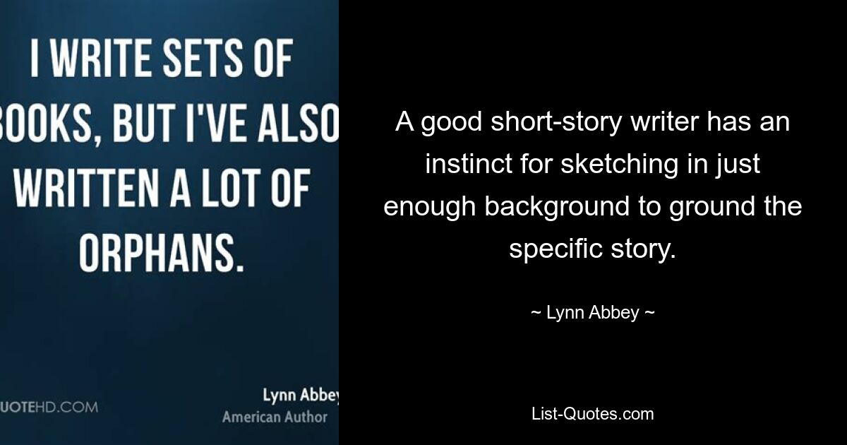 A good short-story writer has an instinct for sketching in just enough background to ground the specific story. — © Lynn Abbey