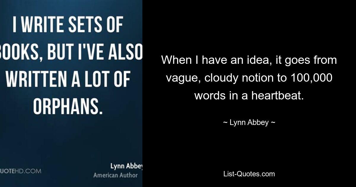 When I have an idea, it goes from vague, cloudy notion to 100,000 words in a heartbeat. — © Lynn Abbey