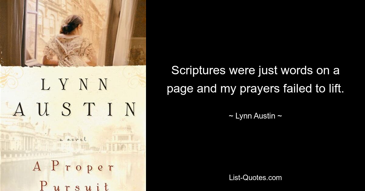 Scriptures were just words on a page and my prayers failed to lift. — © Lynn Austin