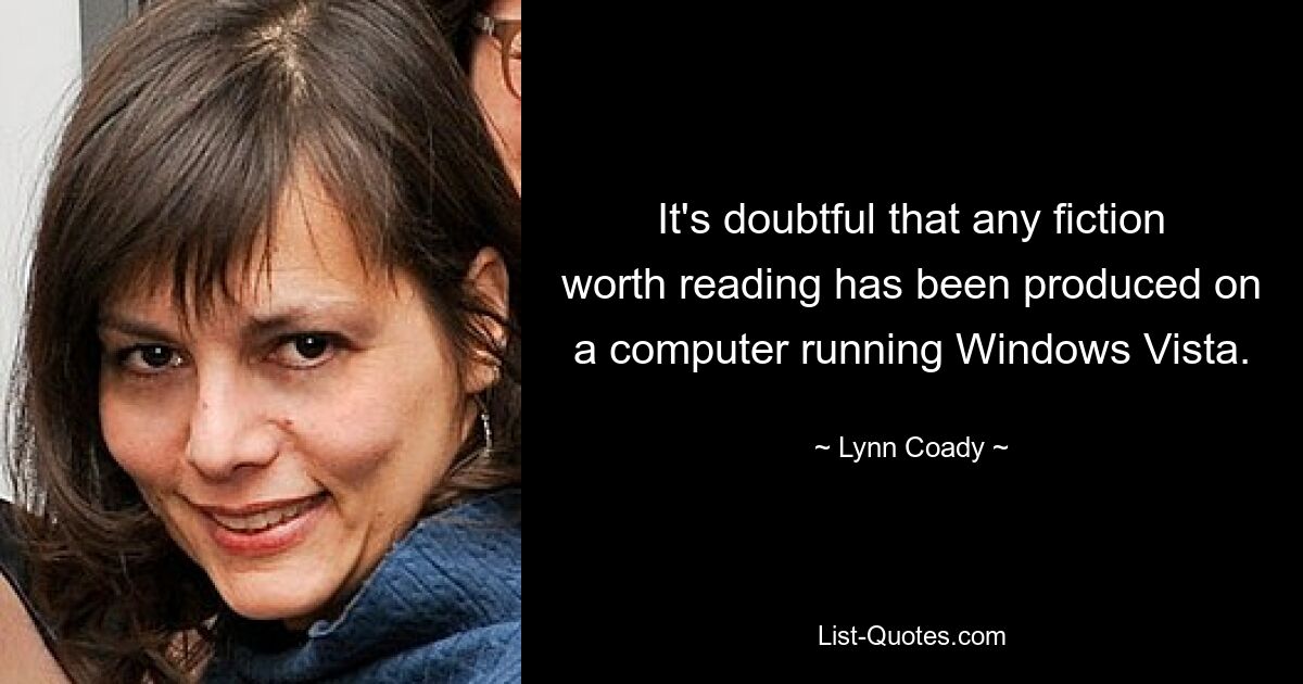 It's doubtful that any fiction worth reading has been produced on a computer running Windows Vista. — © Lynn Coady