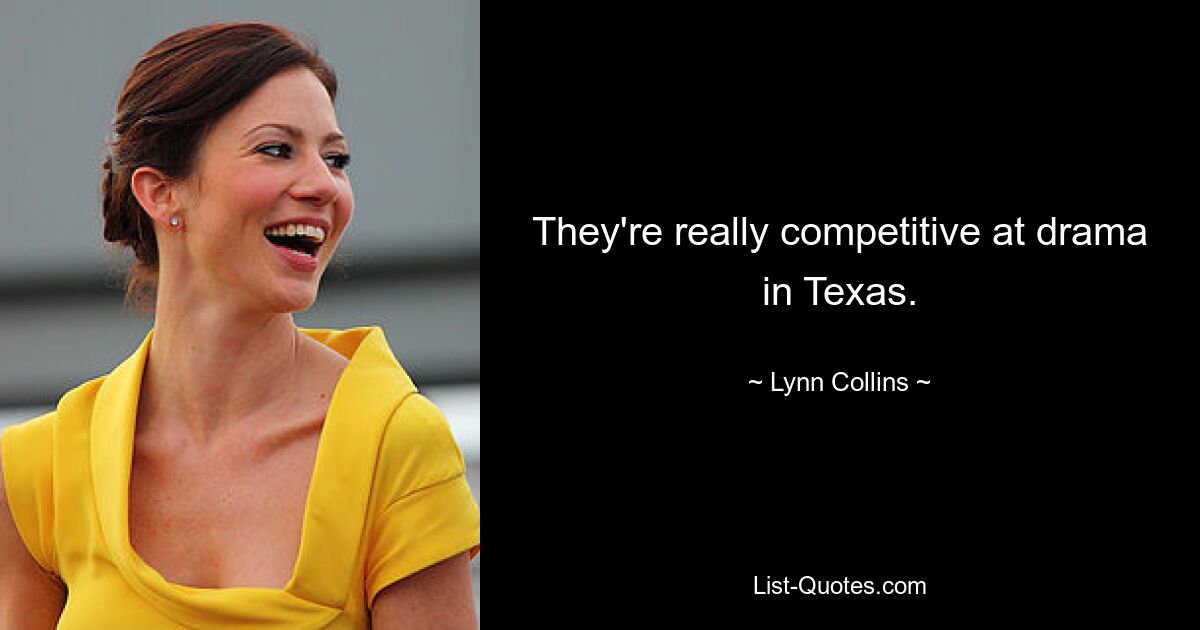 They're really competitive at drama in Texas. — © Lynn Collins